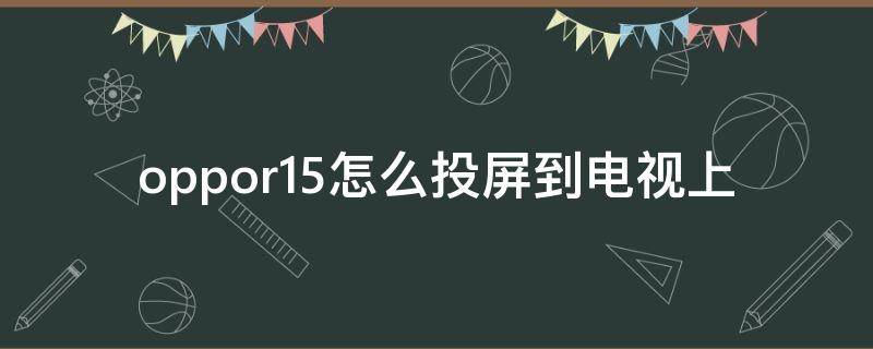 oppo手机怎么投屏到tv电视 oppo手机怎么投屏到笔记本电脑