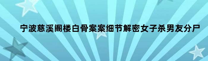 宁波慈溪阁楼白骨案案细节解密 女子杀男友分尸