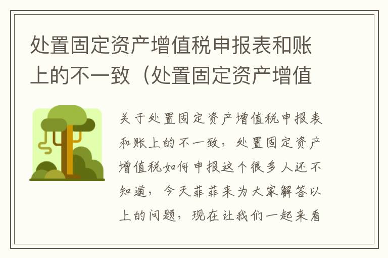 处置固定资产增值税申报表和账上的不一致（处置固定资产增值税如何申报）